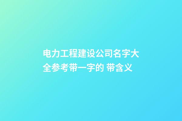 电力工程建设公司名字大全参考带一字的 带含义-第1张-公司起名-玄机派